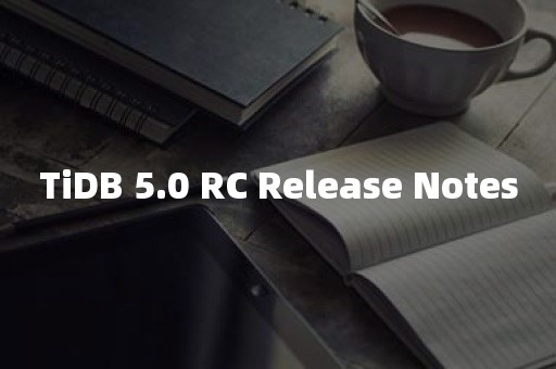 TiDB 5.0 RC Release Notes