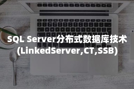 ***分布式数据库技术(LinkedServer,CT,SSB)