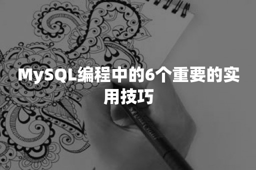 MySQL编程中的6个重要的实用技巧