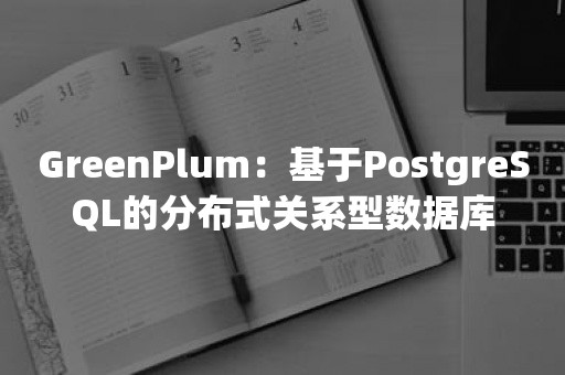 GreenPlum：基于PostgreSQL的分布式关系型数据库