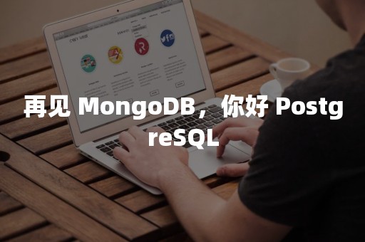 再见 MongoDB，你好 PostgreSQL