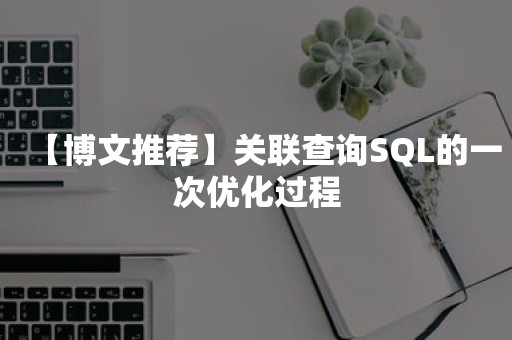 【博文推荐】关联查询SQL的一次优化过程