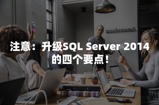 注意：升级SQL Server 2014的四个要点！