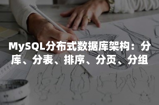 MySQL分布式数据库架构：分库、分表、排序、分页、分组、实现教程