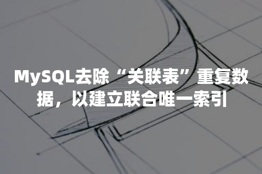 MySQL去除“关联表”重复数据，以建立联合唯一索引