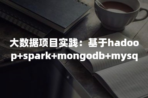 大数据项目实践：基于hadoop+spark+mongodb+mysql+c#开发医院临床知识库系统