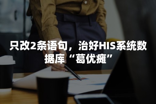 只改2条语句，治好HIS系统数据库“葛优瘫”