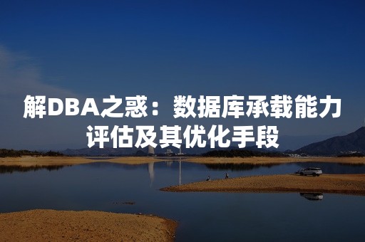 解DBA之惑：数据库承载能力评估及其优化手段