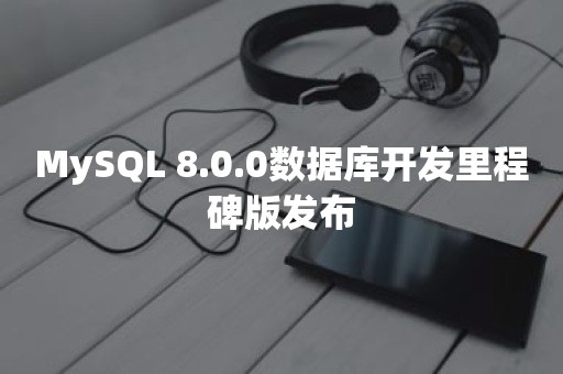 MySQL 8.0.0数据库开发里程碑版发布