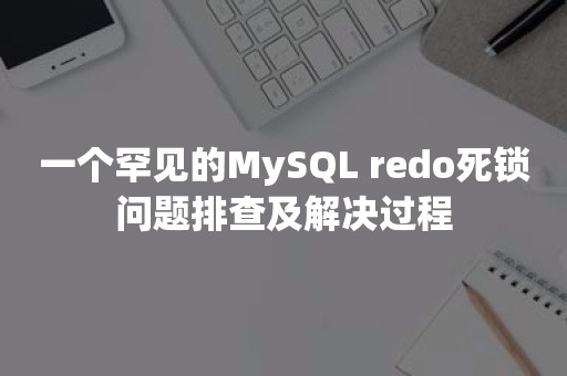 一个罕见的MySQL redo死锁问题排查及解决过程