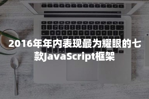 2016年年内表现最为耀眼的七款JavaScript框架