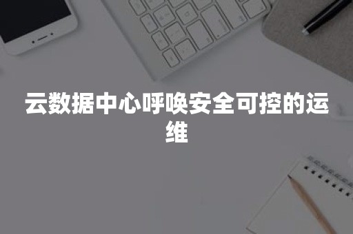 云数据中心呼唤安全可控的运维