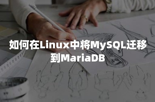 如何在Linux中将MySQL迁移到MariaDB