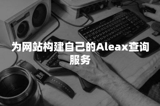 为网站构建自己的Aleax查询服务