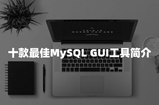 十款最佳MySQL GUI工具简介