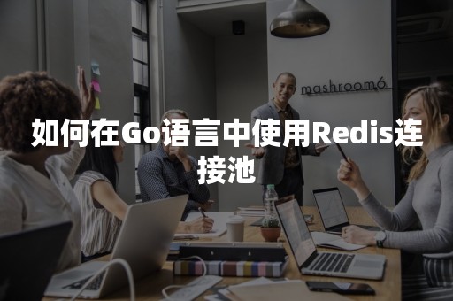 如何在Go语言中使用Redis连接池