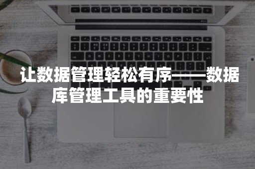  让数据管理轻松有序——数据库管理工具的重要性