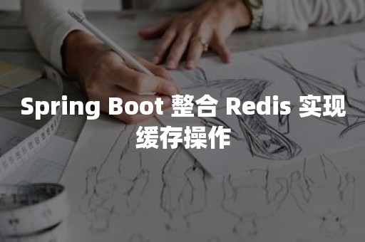 Spring Boot 整合 Redis 实现缓存操作