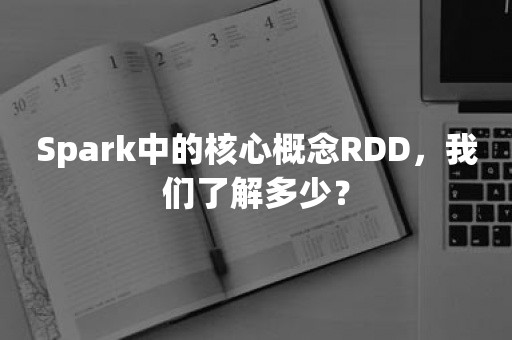 Spark中的核心概念RDD，我们了解多少？