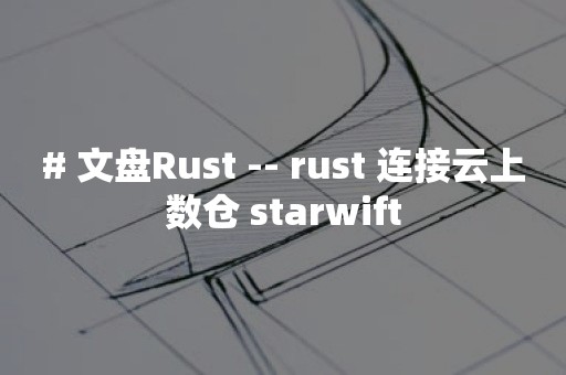 # 文盘Rust -- rust 连接云上数仓 starwift
