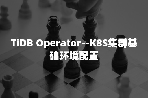 TiDB Operator--K8S集群基础环境配置