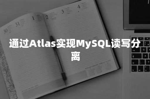 通过Atlas实现MySQL读写分离