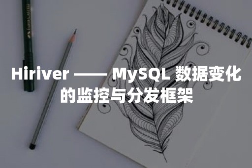 Hiriver —— MySQL 数据变化的监控与分发框架