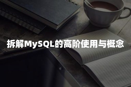 拆解MySQL的高阶使用与概念