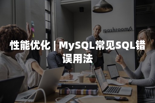 性能优化 | MySQL常见SQL错误用法