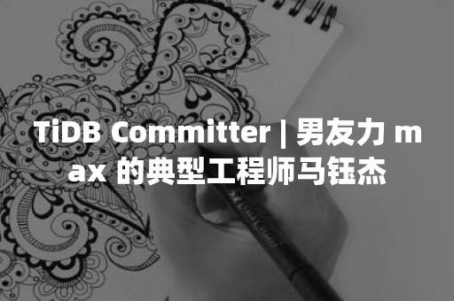 TiDB Committer | 男友力 max 的典型工程师马钰杰