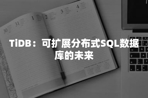 TiDB：可扩展分布式SQL数据库的未来