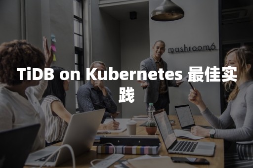 TiDB on Kubernetes 最佳实践