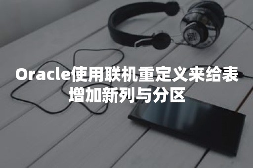 ***使用联机重定义来给表增加新列与分区