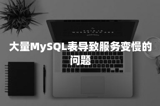 大量MySQL表导致服务变慢的问题