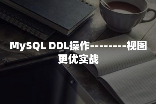 MySQL DDL操作--------视图更优实战