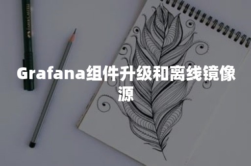 Grafana组件升级和离线镜像源