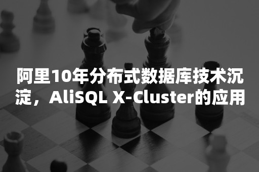 阿里10年分布式数据库技术沉淀，AliSQL X-Cluster的应用实战