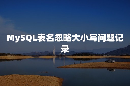 MySQL表名忽略大小写问题记录