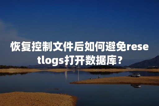 恢复控制文件后如何避免resetlogs打开数据库？