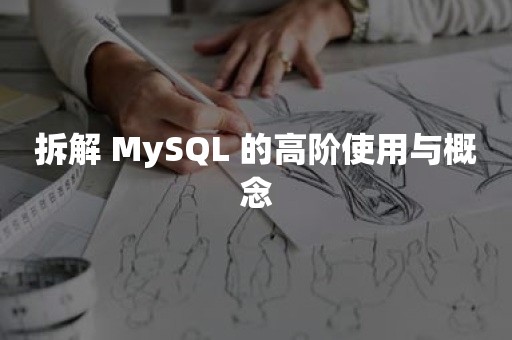 拆解 MySQL 的高阶使用与概念