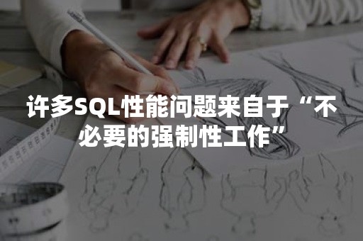 许多SQL性能问题来自于“不必要的强制性工作”