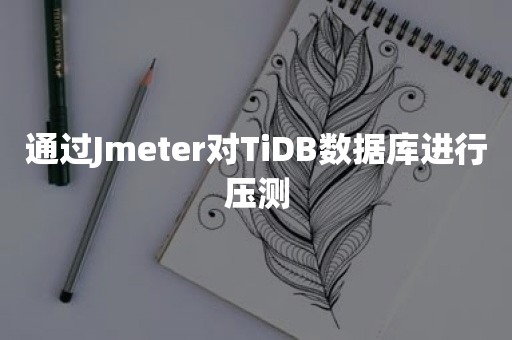 通过Jmeter对TiDB数据库进行压测