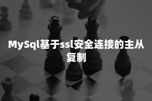 MySql基于ssl安全连接的主从复制