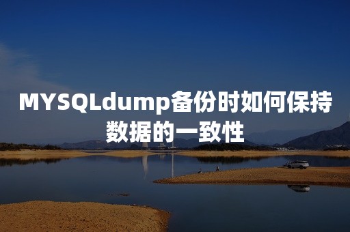 MYSQLdump备份时如何保持数据的一致性