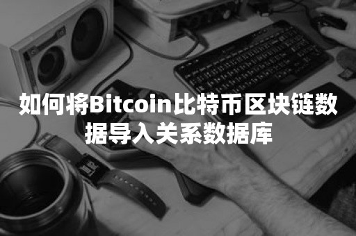 如何将Bitcoin比特币区块链数据导入关系数据库