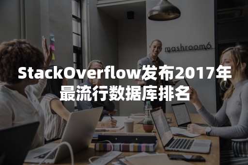 StackOverflow发布2017年最流行数据库排名