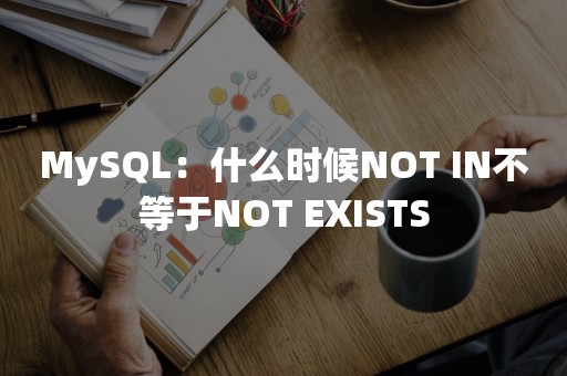 MySQL：什么时候NOT IN不等于NOT EXISTS