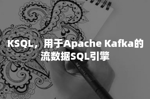 KSQL，用于Apache Kafka的流数据SQL引擎