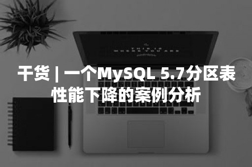干货 | 一个MySQL 5.7分区表性能下降的案例分析