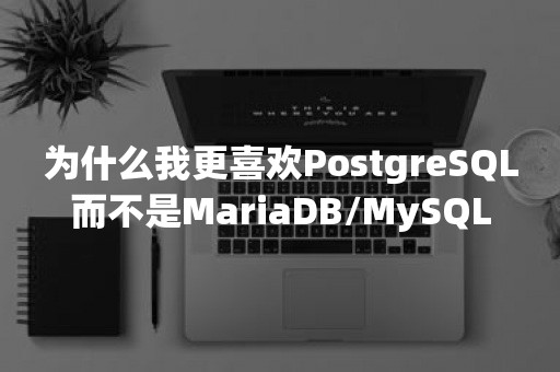 为什么我更喜欢***而不是MariaDB/MySQL